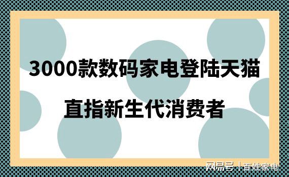 3000款数码开云全站家电登岸天猫 直指复活代消费者(图1)